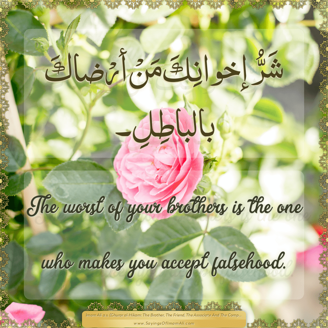 The worst of your brothers is the one who makes you accept falsehood.